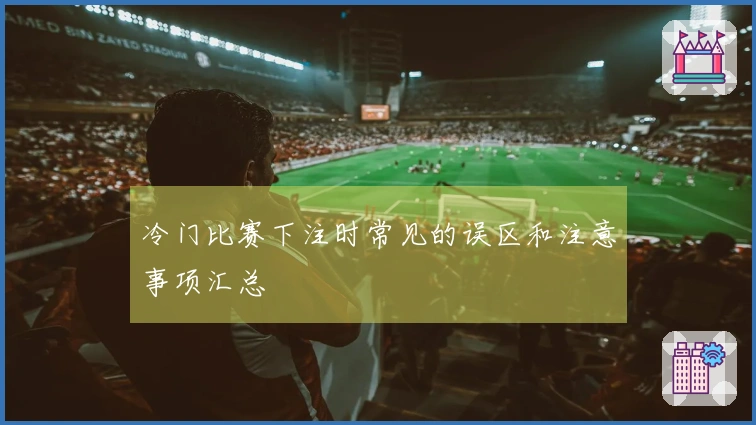 冷门比赛下注时常见的误区和注意事项汇总