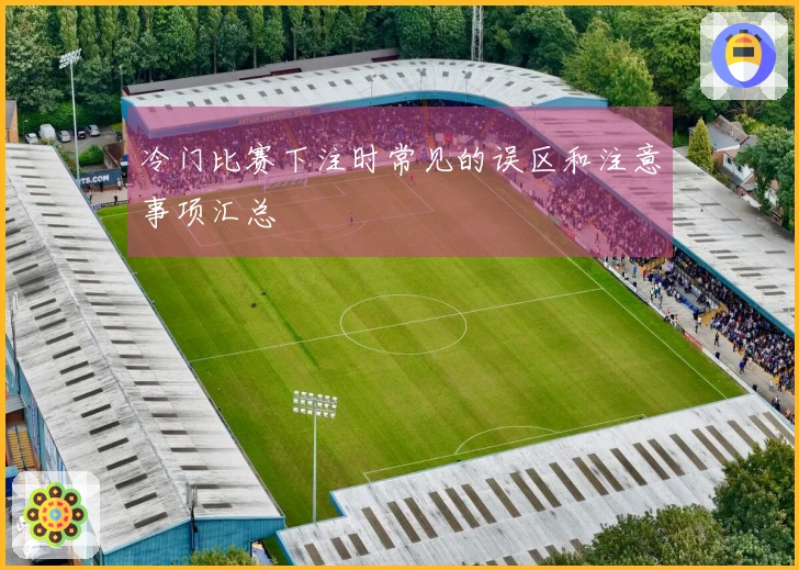 冷门比赛下注时常见的误区和注意事项汇总