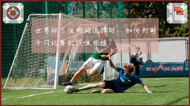 世界杯下注网站选择时，如何判断冷门比赛的投注价值？
