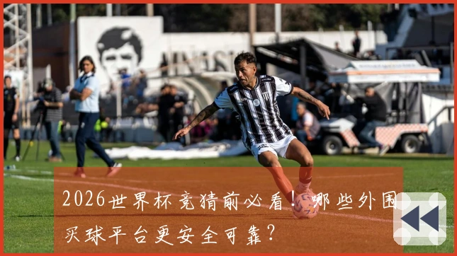 2026世界杯竞猜前必看！哪些外围买球平台更安全可靠？