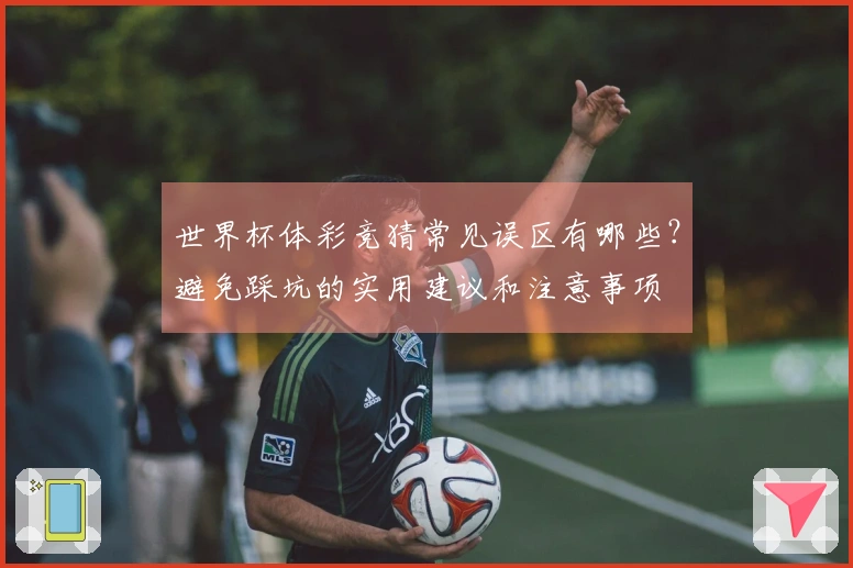 世界杯体彩竞猜常见误区有哪些？避免踩坑的实用建议和注意事项