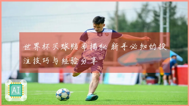 世界杯买球赔率揭秘 新手必知的投注技巧与经验分享