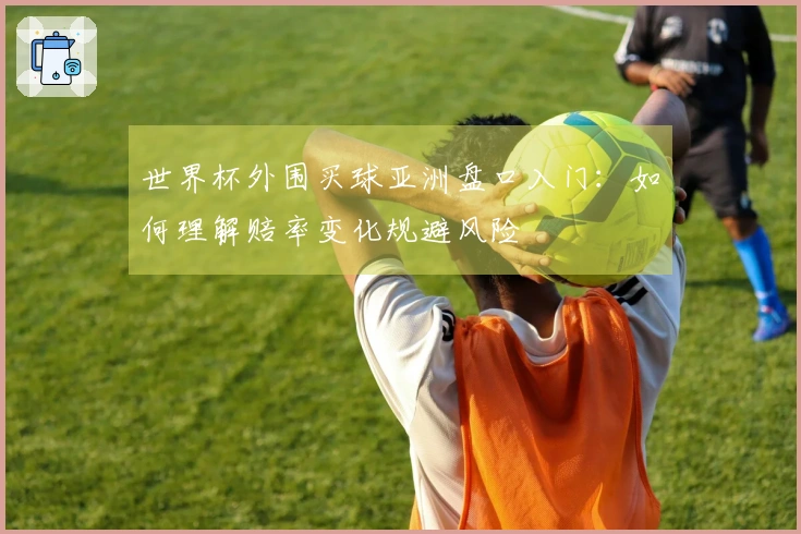 世界杯外围买球亚洲盘口入门：如何理解赔率变化规避风险