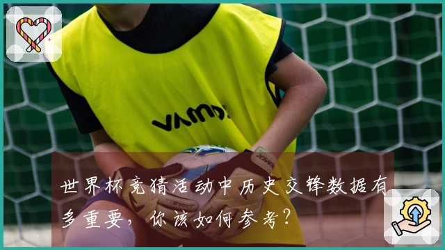 世界杯竞猜活动中历史交锋数据有多重要，你该如何参考？