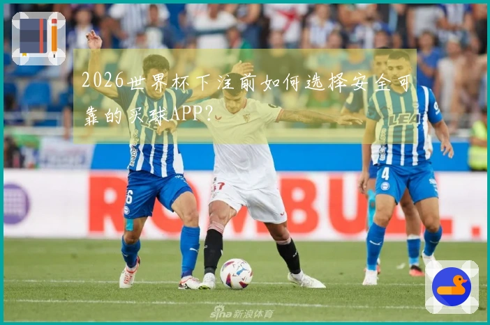 2026世界杯下注前如何选择安全可靠的买球APP？