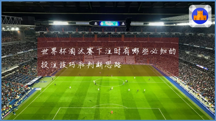 世界杯淘汰赛下注时有哪些必知的投注技巧和判断思路