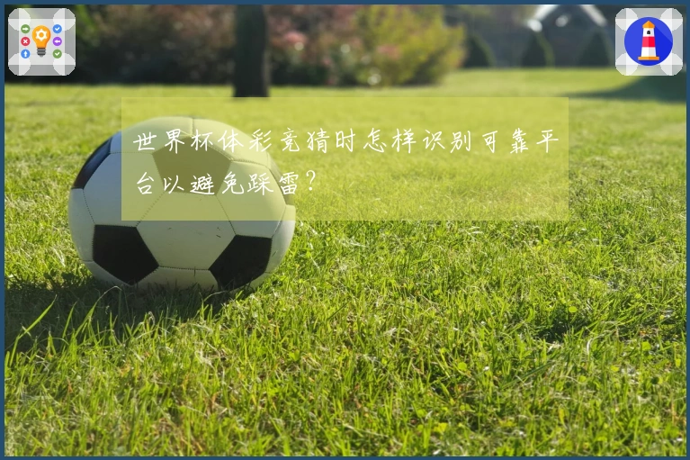 世界杯体彩竞猜时怎样识别可靠平台以避免踩雷？