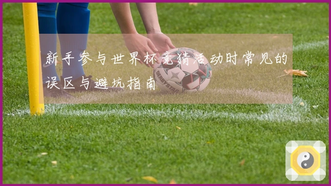 新手参与世界杯竞猜活动时常见的误区与避坑指南