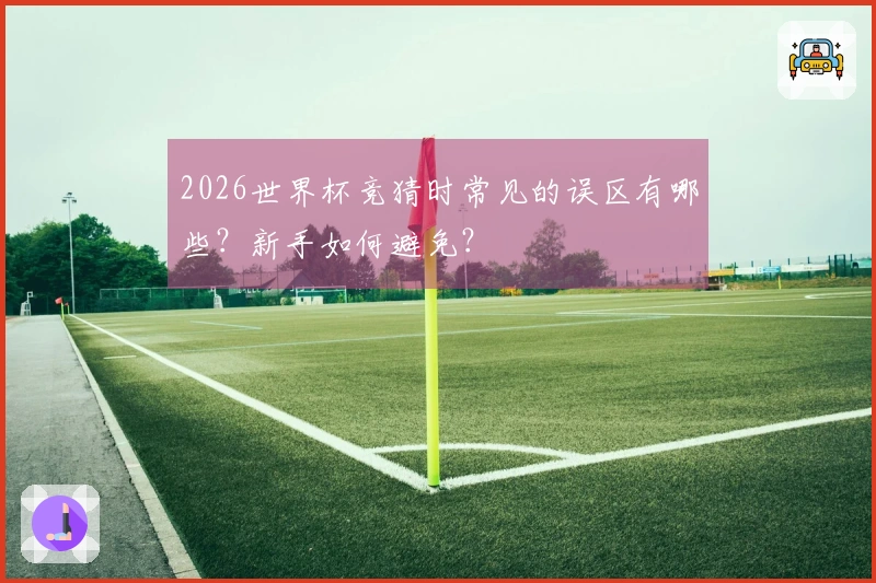 2026世界杯竞猜时常见的误区有哪些？新手如何避免？