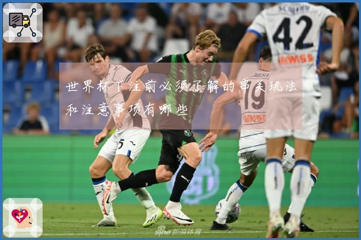 世界杯下注前必须了解的串关玩法和注意事项有哪些
