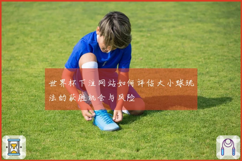 世界杯下注网站如何评估大小球玩法的获胜机会与风险