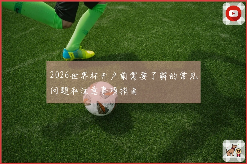 2026世界杯开户前需要了解的常见问题和注意事项指南