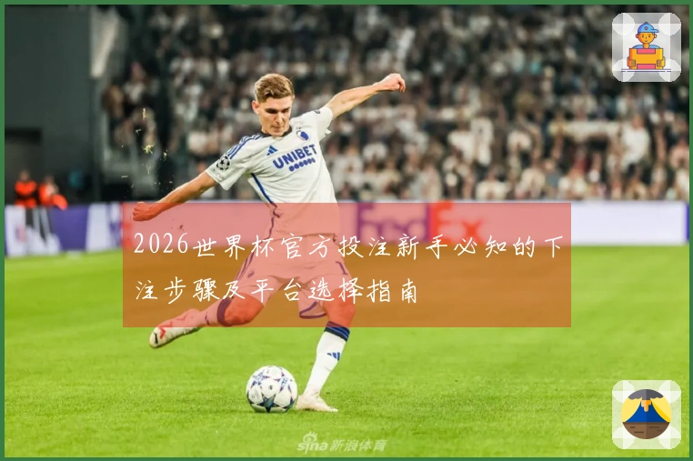 2026世界杯官方投注新手必知的下注步骤及平台选择指南