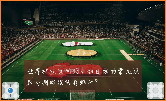 世界杯投注网站小组出线的常见误区与判断技巧有哪些？