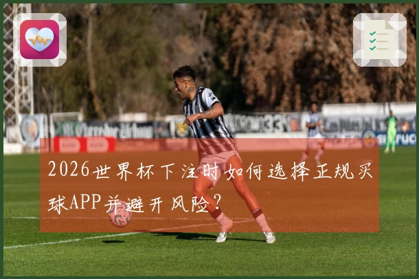 2026世界杯下注时如何选择正规买球APP并避开风险？