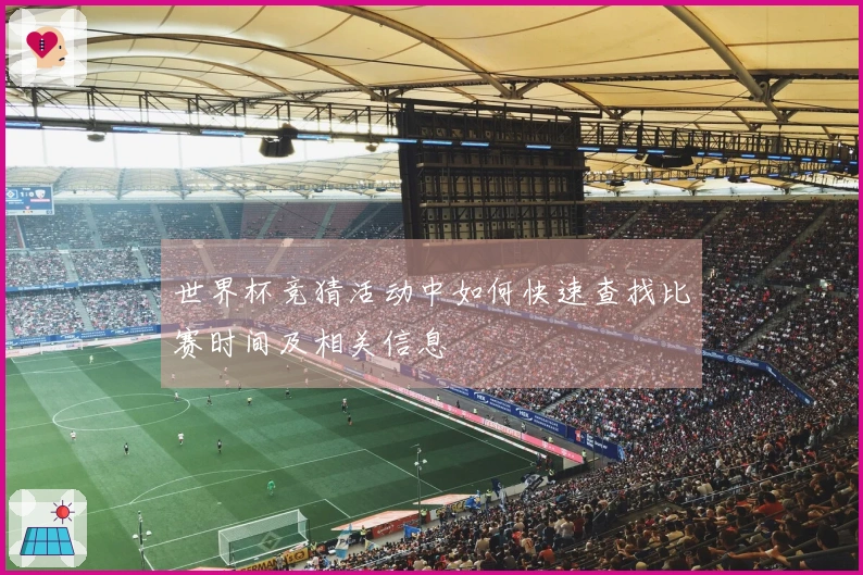 世界杯竞猜活动中如何快速查找比赛时间及相关信息