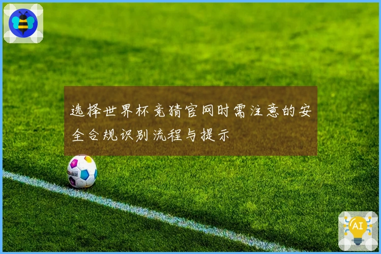选择世界杯竞猜官网时需注意的安全合规识别流程与提示