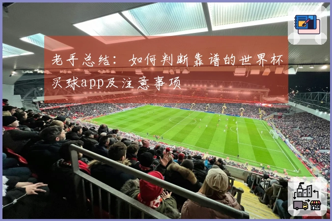 老手总结：如何判断靠谱的世界杯买球app及注意事项
