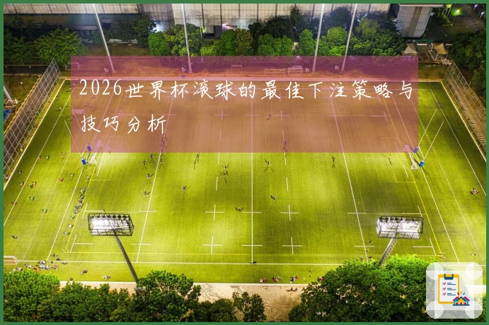 2026世界杯滚球的最佳下注策略与技巧分析