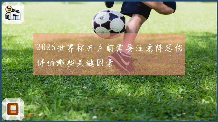 2026世界杯开户前需要注意阵容伤停的哪些关键因素